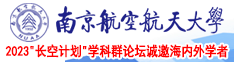 男生用坤叉女生羞羞的视频南京航空航天大学2023“长空计划”学科群论坛诚邀海内外学者